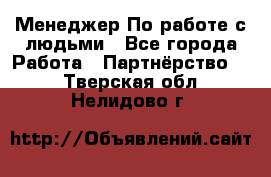 Менеджер По работе с людьми - Все города Работа » Партнёрство   . Тверская обл.,Нелидово г.